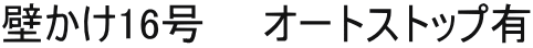 壁かけ16号　　オートストップ有