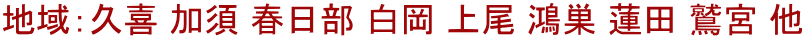 地域：久喜 加須 春日部 白岡 上尾 鴻巣 蓮田 鷲宮 他