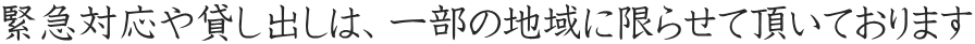緊急対応や貸し出しは、一部の地域に限らせて頂いております